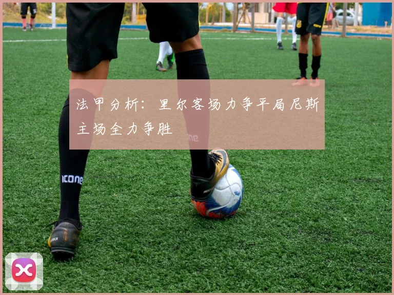 法甲分析：里尔客场力争平局尼斯主场全力争胜