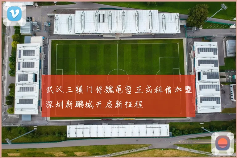 武汉三镇门将魏黾哲正式租借加盟深圳新鹏城开启新征程
