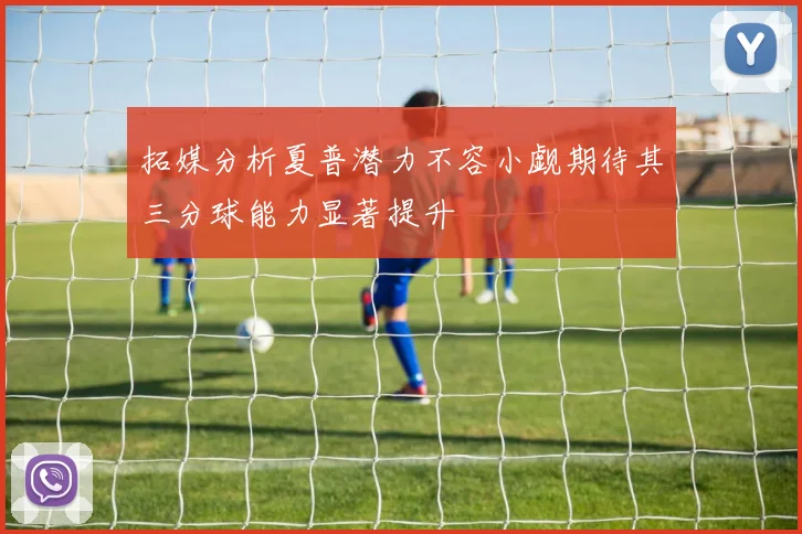 拓媒分析夏普潜力不容小觑期待其三分球能力显著提升