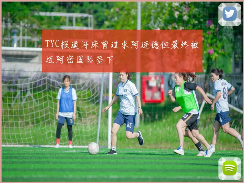 TYC报道河床曾追求阿连德但最终被迈阿密国际签下
