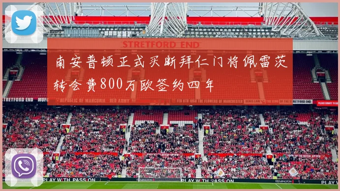 南安普顿正式买断拜仁门将佩雷茨转会费800万欧签约四年