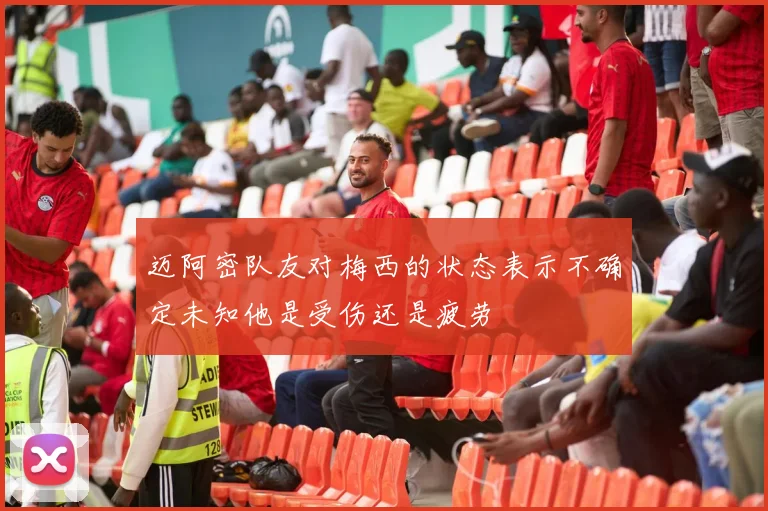 迈阿密队友对梅西的状态表示不确定未知他是受伤还是疲劳