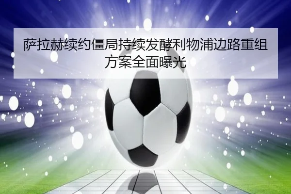 萨拉赫续约僵局持续发酵利物浦边路重组方案全面曝光 - kaiyun